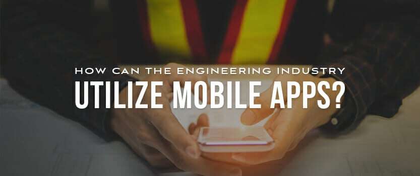 How Can the Engineering Industry Utilize Mobile Apps?
